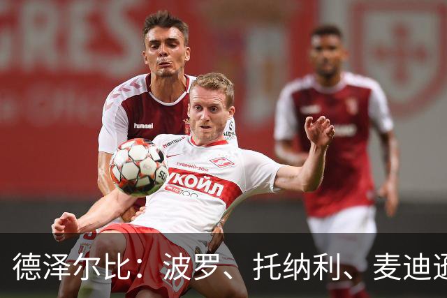 德泽尔比：波罗、托纳利、麦迪逊都可以出战，所有人都做好了准备